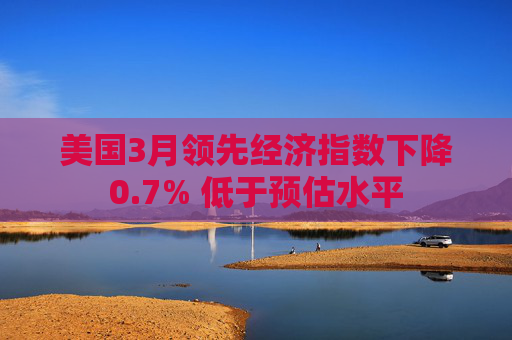 美國3月領(lǐng)先經(jīng)濟指數(shù)下降0.7% 低于預(yù)估水平
