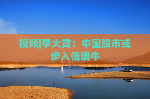視頻|李大霄：中國股市或步入低調(diào)牛