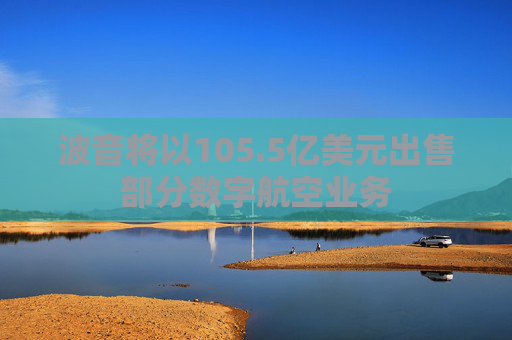 波音將以105.5億美元出售部分?jǐn)?shù)字航空業(yè)務(wù)