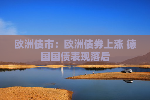 歐洲債市：歐洲債券上漲 德國國債表現(xiàn)落后