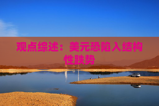 觀點綜述：美元恐陷入結(jié)構(gòu)性跌勢