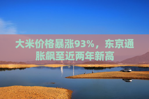 大米價格暴漲93%，東京通脹飆至近兩年新高