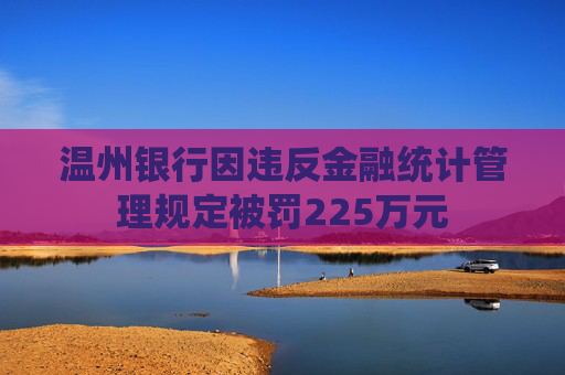 溫州銀行因違反金融統(tǒng)計(jì)管理規(guī)定被罰225萬(wàn)元