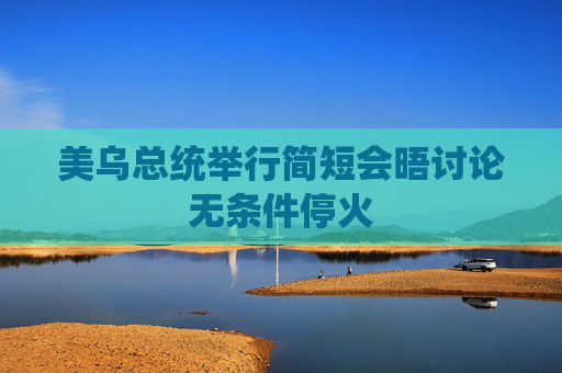 美烏總統(tǒng)舉行簡短會晤討論無條件?；?></a></div>
          </div>
          		         	          <div   id=