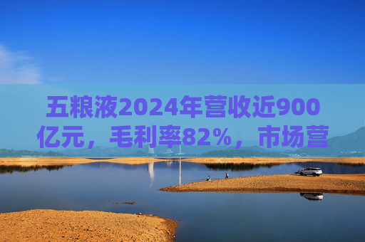 五糧液2024年營收近900億元，毛利率82%，市場營銷體系大變革之下一季度合同負(fù)債多了一倍