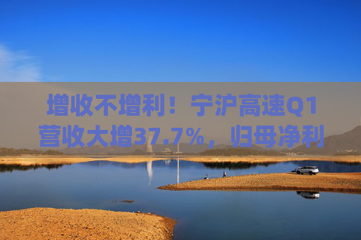 增收不增利！寧滬高速Q(mào)1營收大增37.7%，歸母凈利潤下滑2.9% | 財報見聞