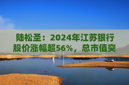 陸松圣：2024年江蘇銀行股價(jià)漲幅超56%，總市值突破1800億元