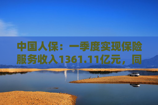 中國(guó)人保：一季度實(shí)現(xiàn)保險(xiǎn)服務(wù)收入1361.11億元，同比增長(zhǎng)7.9%