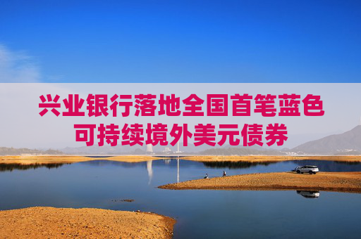 興業(yè)銀行落地全國首筆藍色可持續(xù)境外美元債券