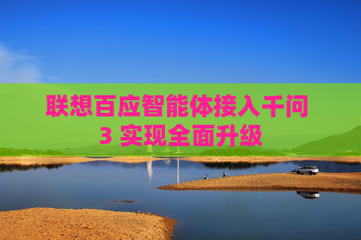 聯(lián)想百應(yīng)智能體接入千問 3 實現(xiàn)全面升級