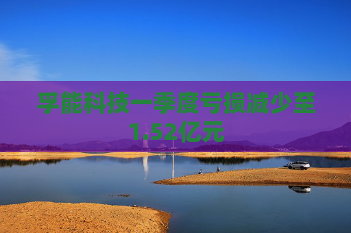 孚能科技一季度虧損減少至1.52億元