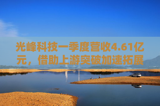 光峰科技一季度營收4.61億元，借助上游突破加速拓展新賽道