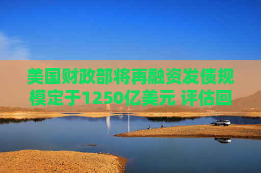 美國(guó)財(cái)政部將再融資發(fā)債規(guī)模定于1250億美元 評(píng)估回購(gòu)計(jì)劃增強(qiáng)措施