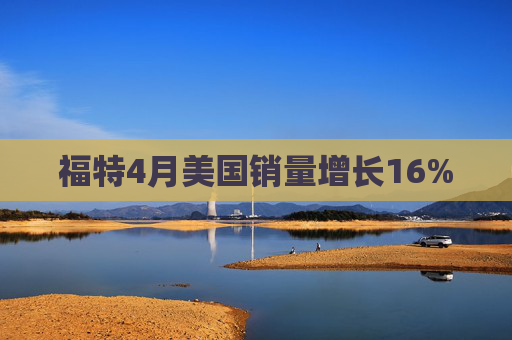 福特4月美國銷量增長16%
