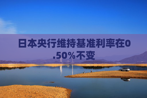 日本央行維持基準(zhǔn)利率在0.50%不變