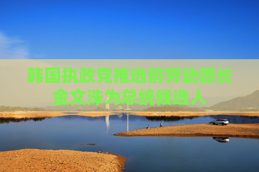 韓國執(zhí)政黨推選前勞動部長金文洙為總統(tǒng)候選人