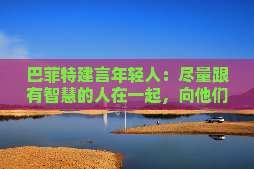 巴菲特建言年輕人：盡量跟有智慧的人在一起，向他們學習  第1張