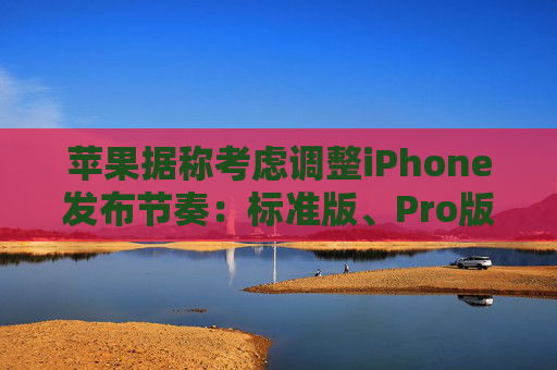 蘋(píng)果據(jù)稱(chēng)考慮調(diào)整iPhone發(fā)布節(jié)奏：標(biāo)準(zhǔn)版、Pro版機(jī)型或錯(cuò)開(kāi)發(fā)布
