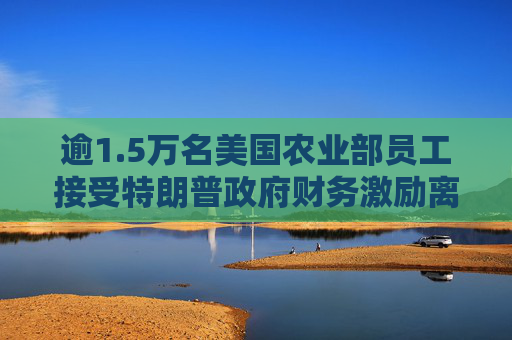 逾1.5萬名美國農(nóng)業(yè)部員工接受特朗普政府財務(wù)激勵離職計劃