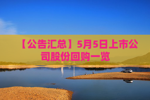 【公告匯總】5月5日上市公司股份回購(gòu)一覽
