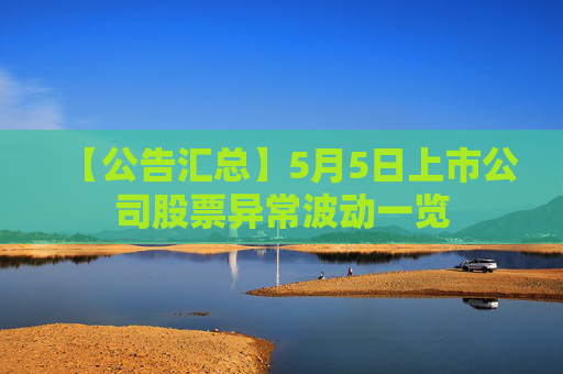 【公告匯總】5月5日上市公司股票異常波動一覽