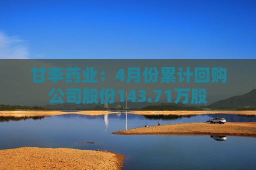 甘李藥業(yè)：4月份累計回購公司股份143.71萬股