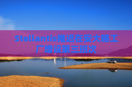 Stellantis推遲在安大略工廠增設第三班次