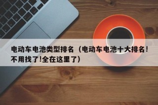 電動(dòng)車(chē)電池類(lèi)型排名（電動(dòng)車(chē)電池十大排名!不用找了!全在這里了）