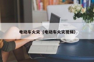 電動車火災(zāi)（電動車火災(zāi)視頻）