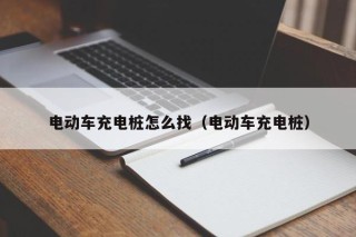 電動(dòng)車充電樁怎么找（電動(dòng)車充電樁）