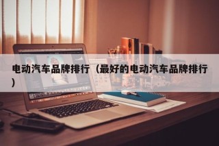 電動(dòng)汽車品牌排行（最好的電動(dòng)汽車品牌排行）