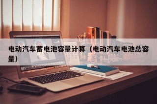 電動汽車蓄電池容量計算（電動汽車電池總?cè)萘浚?></a></div>
          </div>
          		         	          <div   id=