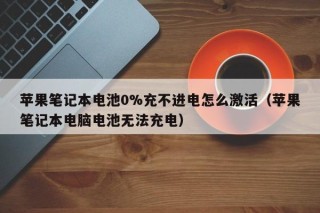 蘋(píng)果筆記本電池0%充不進(jìn)電怎么激活（蘋(píng)果筆記本電腦電池?zé)o法充電）