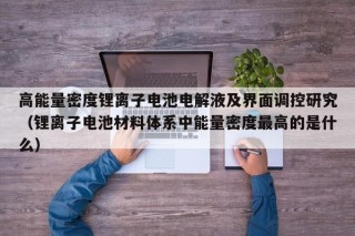 高能量密度鋰離子電池電解液及界面調(diào)控研究（鋰離子電池材料體系中能量密度最高的是什么）