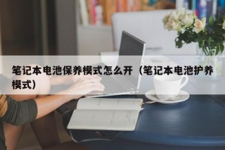 筆記本電池保養(yǎng)模式怎么開（筆記本電池護養(yǎng)模式）