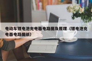 電動車鋰電池充電器電路圖及原理（鋰電池充電器電路圖紙）