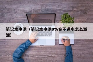 筆記本電池（筆記本電池0%充不進電怎么激活）