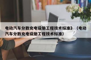 電動汽車分散充電設(shè)施工程技術(shù)標(biāo)準(zhǔn)》（電動汽車分散充電設(shè)施工程技術(shù)標(biāo)準(zhǔn)）