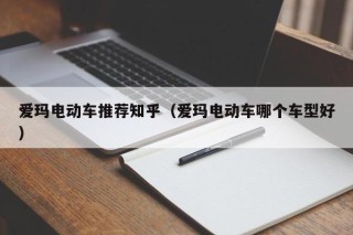 愛瑪電動車推薦知乎（愛瑪電動車哪個車型好）