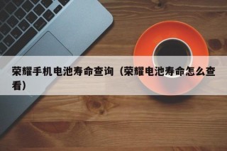 榮耀手機電池壽命查詢（榮耀電池壽命怎么查看）