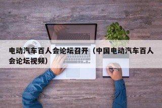 電動(dòng)汽車(chē)百人會(huì)論壇召開(kāi)（中國(guó)電動(dòng)汽車(chē)百人會(huì)論壇視頻）