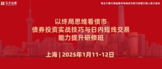 1月11日-12日 上海 | 以終局思維看債市，債券投資實戰(zhàn)技巧與日內(nèi)短線交易能力提升研修班