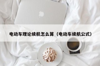 電動(dòng)車?yán)碚摾m(xù)航怎么算（電動(dòng)車?yán)m(xù)航公式）
