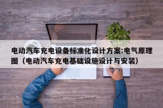 電動(dòng)汽車(chē)充電設(shè)備標(biāo)準(zhǔn)化設(shè)計(jì)方案:電氣原理圖（電動(dòng)汽車(chē)充電基礎(chǔ)設(shè)施設(shè)計(jì)與安裝）
