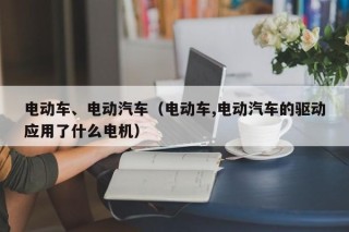 電動(dòng)車、電動(dòng)汽車（電動(dòng)車,電動(dòng)汽車的驅(qū)動(dòng)應(yīng)用了什么電機(jī)）