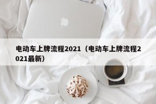 電動車上牌流程2021（電動車上牌流程2021最新）