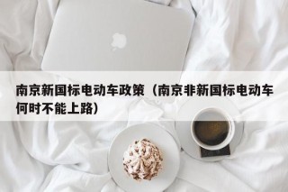 南京新國(guó)標(biāo)電動(dòng)車(chē)政策（南京非新國(guó)標(biāo)電動(dòng)車(chē)何時(shí)不能上路）