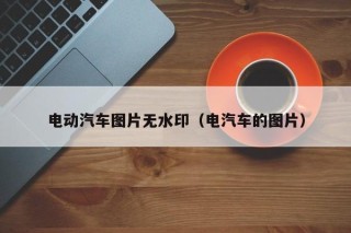電動(dòng)汽車圖片無(wú)水?。娖嚨膱D片）