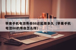 蘋果手機(jī)電池壽命86還能用多久（蘋果手機(jī)電池86的壽命怎么樣）