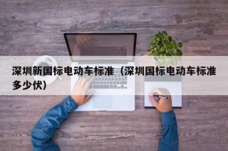 深圳新國標(biāo)電動車標(biāo)準(zhǔn)（深圳國標(biāo)電動車標(biāo)準(zhǔn)多少伏）